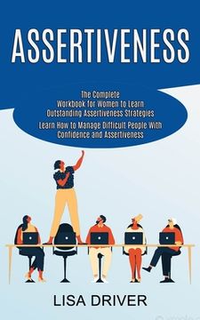 portada Assertiveness: The Complete Workbook for Women to Learn Outstanding Assertiveness Strategies (Learn How to Manage Difficult People Wi