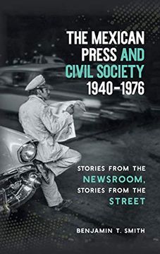 portada The Mexican Press and Civil Society, 1940-1976: Stories From the Newsroom, Stories From the Street (in English)