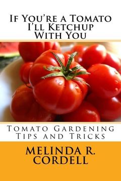 portada If You're a Tomato I'll Ketchup With You: Tomato Gardening Tips and Tricks (Easy-Growing Gardening Series) (Volume 3)