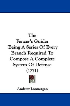 portada the fencer's guide: being a series of every branch required to compose a complete system of defense (1771) (en Inglés)