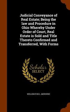 portada Judicial Conveyance of Real Estate; Being the law and Procedure in Ohio Whereby Under Order of Court, Real Estate is Sold and Title Thereto Confirmed (en Inglés)
