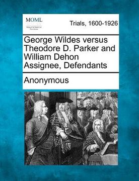 portada george wildes versus theodore d. parker and william dehon assignee, defendants (en Inglés)