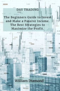 portada Day Trading: The Beginners Guide to Invest and Make a Passive Income. The Best Strategies to Maximize the Profit. (en Inglés)