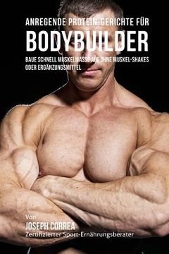 portada Anregende Protein-Gerichte für Bodybuilder: Baue Schnell Muskelmasse auf ohne Muskel-Shakes oder Ergänzungsmittel (in German)