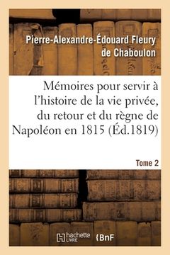 portada Mémoires Pour Servir À l'Histoire de la Vie Privée, Du Retour Et Du Règne de Napoléon En 1815: Tome 2 (en Francés)