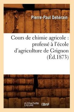 portada Cours de Chimie Agricole: Professé À l'École d'Agriculture de Grignon (Éd.1873) (in French)
