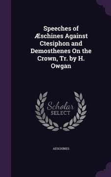 portada Speeches of Æschines Against Ctesiphon and Demosthenes On the Crown, Tr. by H. Owgan