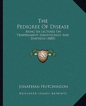 portada the pedigree of disease: being six lectures on temperament, idiosyncrasy, and diathesis (1885)