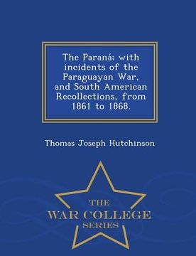 portada The Parana; With Incidents of the Paraguayan War, and South American Recollections, from 1861 to 1868. - War College Series