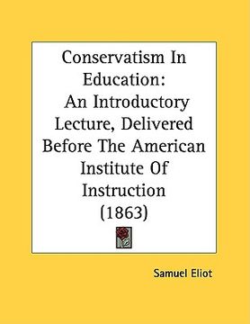 portada conservatism in education: an introductory lecture, delivered before the american institute of instruction (1863) (en Inglés)