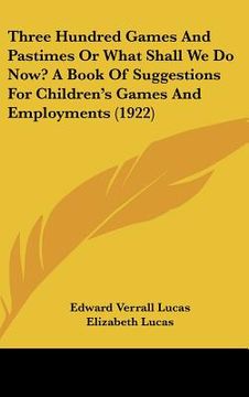 portada three hundred games and pastimes or what shall we do now? a book of suggestions for children's games and employments (1922) (en Inglés)