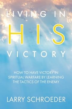 portada Living in His Victory: How to Have Victory in Spiritual Warfare by Learning the Tactics of the Enemy (en Inglés)