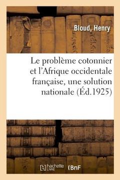 portada Le Problème Cotonnier Et l'Afrique Occidentale Française, Une Solution Nationale (en Francés)