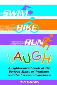 portada swim, bike, run, laugh!: a lighthearted look at the serious sport of triathlon and the ironman experience (en Inglés)