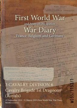 portada 3 CAVALRY DIVISION 6 Cavalry Brigade 1st Dragoons (Royals): 19 September 1914 - 31 March 1919 (First World War, War Diary, WO95/1153/1) (en Inglés)