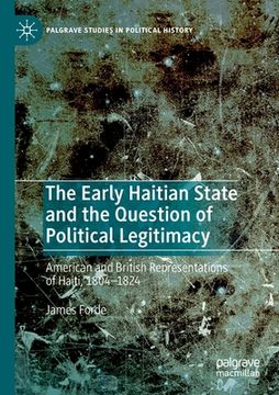 portada The Early Haitian State and the Question of Political Legitimacy: American and British Representations of Haiti, 1804--1824 (in English)