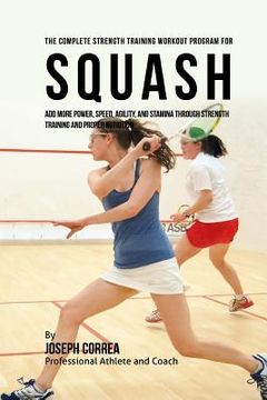 portada The Complete Strength Training Workout Program for Squash: Add more power, speed, agility, and stamina through strength training and proper nutrition (in English)