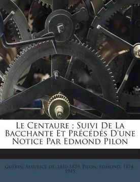 portada Le Centaure; Suivi De La Bacchante Et Précédés D'une Notice Par Edmond Pilon (en Francés)