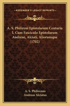 portada A. S. Philireni Epistolarum Centuria I, Cum Fasciculo Epistolarum Andreae, Alciati, Aliorumque (1702) (en Latin)