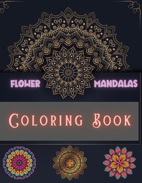 portada Flower Mandalas Coloring Book: Unique and Incredible Designs for Relax and Stress Relieving For Boys, Girls, Men and Women (en Inglés)