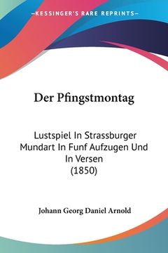 portada Der Pfingstmontag: Lustspiel In Strassburger Mundart In Funf Aufzugen Und In Versen (1850) (en Alemán)