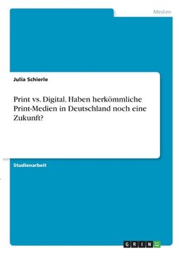 portada Print vs. Digital. Haben herkömmliche Print-Medien in Deutschland noch eine Zukunft? (en Alemán)