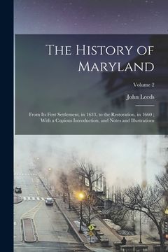 portada The History of Maryland: From Its First Settlement, in 1633, to the Restoration, in 1660; With a Copious Introduction, and Notes and Illustrati (en Inglés)