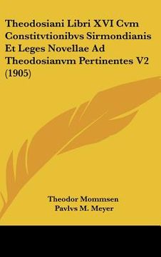 portada Theodosiani Libri XVI Cvm Constitvtionibvs Sirmondianis Et Leges Novellae Ad Theodosianvm Pertinentes V2 (1905) (en Latin)