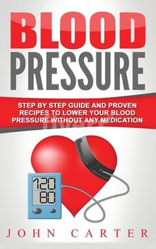 portada Blood Pressure: Step By Step Guide And Proven Recipes To Lower Your Blood Pressure Without Any Medication (en Inglés)