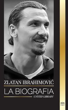 portada Zlatan Ibrahimovic: La biografía de un futbolista profesional sueco llena de adrenalina