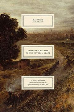 portada From old Regime to Industrial State – a History of German Industrialization From the Eighteenth Century to World war i (Markets and Governments in Economic History) (en Inglés)
