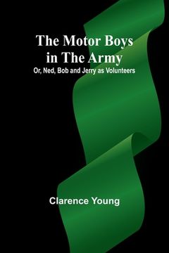 portada The Motor Boys in the Army; Or, Ned, Bob and Jerry as Volunteers (en Inglés)