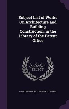 portada Subject List of Works On Architecture and Building Construction, in the Library of the Patent Office