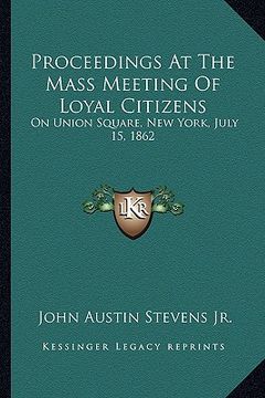 portada proceedings at the mass meeting of loyal citizens: on union square, new york, july 15, 1862 on union square, new york, july 15, 1862