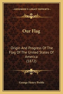 portada our flag: origin and progress of the flag of the united states of america (1872) (en Inglés)