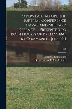 portada Papers Laid Before the Imperial Conference Naval and Military Defence. ... Presented to Both Houses of Parliament by Command ... July 1911; 1911 (en Inglés)