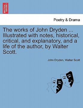 portada the works of john dryden ... illustrated with notes, historical, critical, and explanatory, and a life of the author, by walter scott. vol. xiv, secon (en Inglés)