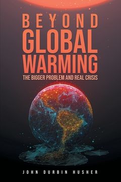 portada Beyond Global Warming: The Bigger Problem and Real Crisis (in English)