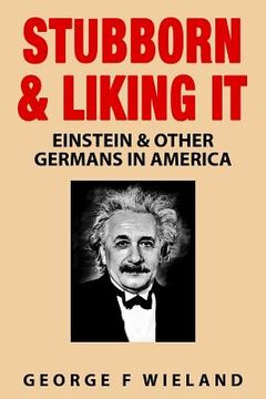portada Stubborn & Liking It: Einstein & Other Germans in America (en Inglés)