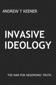 portada Invasive Ideology: The War for Hegemonic Truth