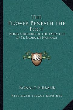 portada the flower beneath the foot: being a record of the early life of st. laura de nazianzi