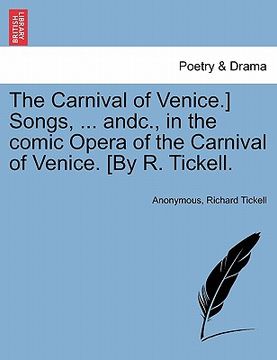 portada the carnival of venice.] songs, ... andc., in the comic opera of the carnival of venice. [by r. tickell. (en Inglés)