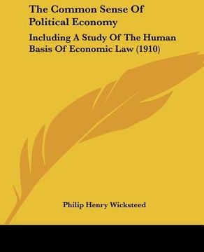 portada the common sense of political economy: including a study of the human basis of economic law (1910)