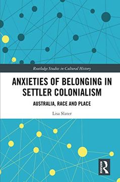 portada Anxieties of Belonging in Settler Colonialism: Australia, Race and Place (Routledge Studies in Cultural History) (in English)