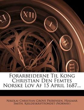 portada Forarbeiderne Til Kong Christian Den Femtes Norske Lov Af 15 April 1687... (in Danés)
