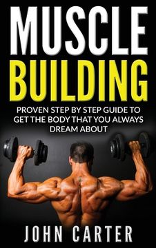 portada Muscle Building: Proven Step By Step Guide To Get The Body You Always Dreamed About (en Inglés)