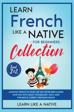portada Learn French Like a Native for Beginners Collection - Level 1 & 2: Learning French in Your Car Has Never Been Easier! Have Fun with Crazy Vocabulary,