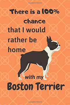 portada There is a 100% Chance That i Would Rather be Home With my Boston Terrier: For Boston Terrier dog Fans (in English)