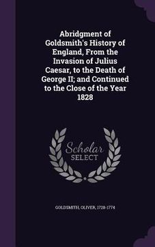 portada Abridgment of Goldsmith's History of England, From the Invasion of Julius Caesar, to the Death of George II; and Continued to the Close of the Year 18 (en Inglés)