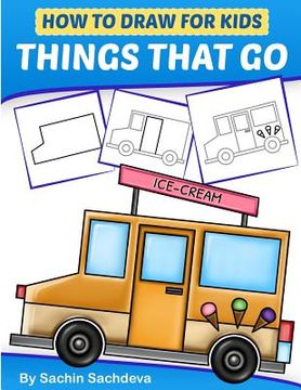 portada How to Draw for Kids - Things That Go: A Step by Step guide to draw Car, Crane, Garbage Truck, Police Car Fire Truck, Cement Truck, IceCream Truck and 